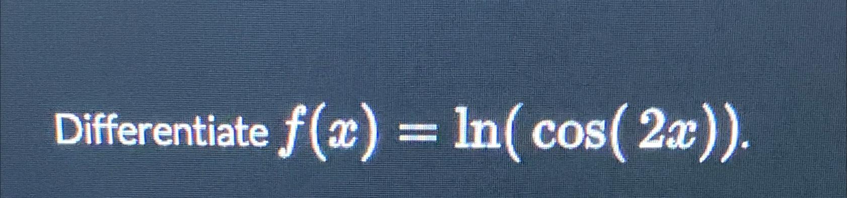 Differentiate f(x) = ln(cos(2x)).
