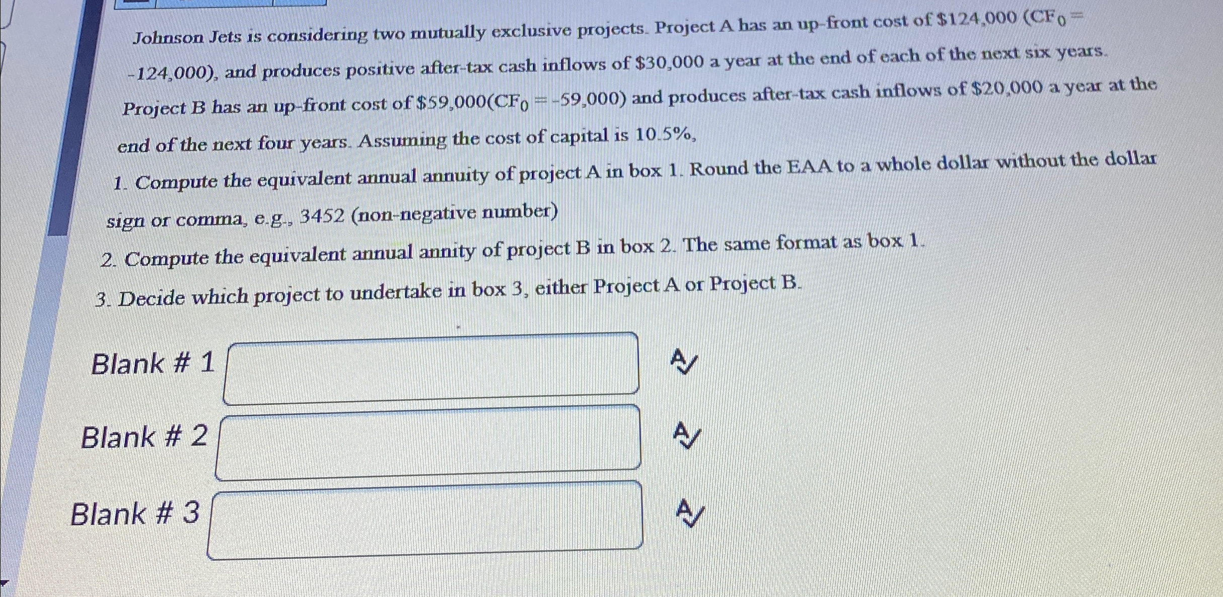 Johnson Jets is considering two mutually exclusive projects. Project A has an