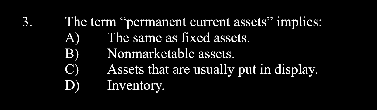 3. The term "permanent current assets implies: The same as fixed assets.