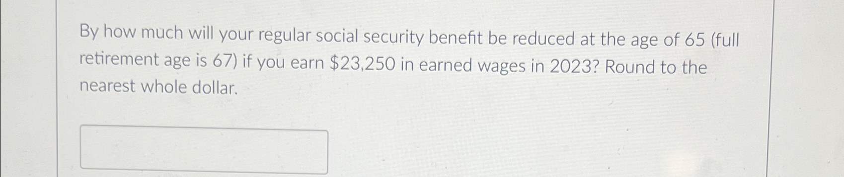 By how much will your regular social security benefit be reduced at