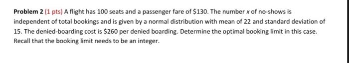 Problem 2 (1 pts) A flight has 100 seats and a passenger