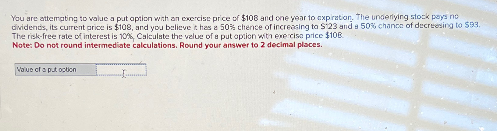 You are attempting to value a put option with an exercise price