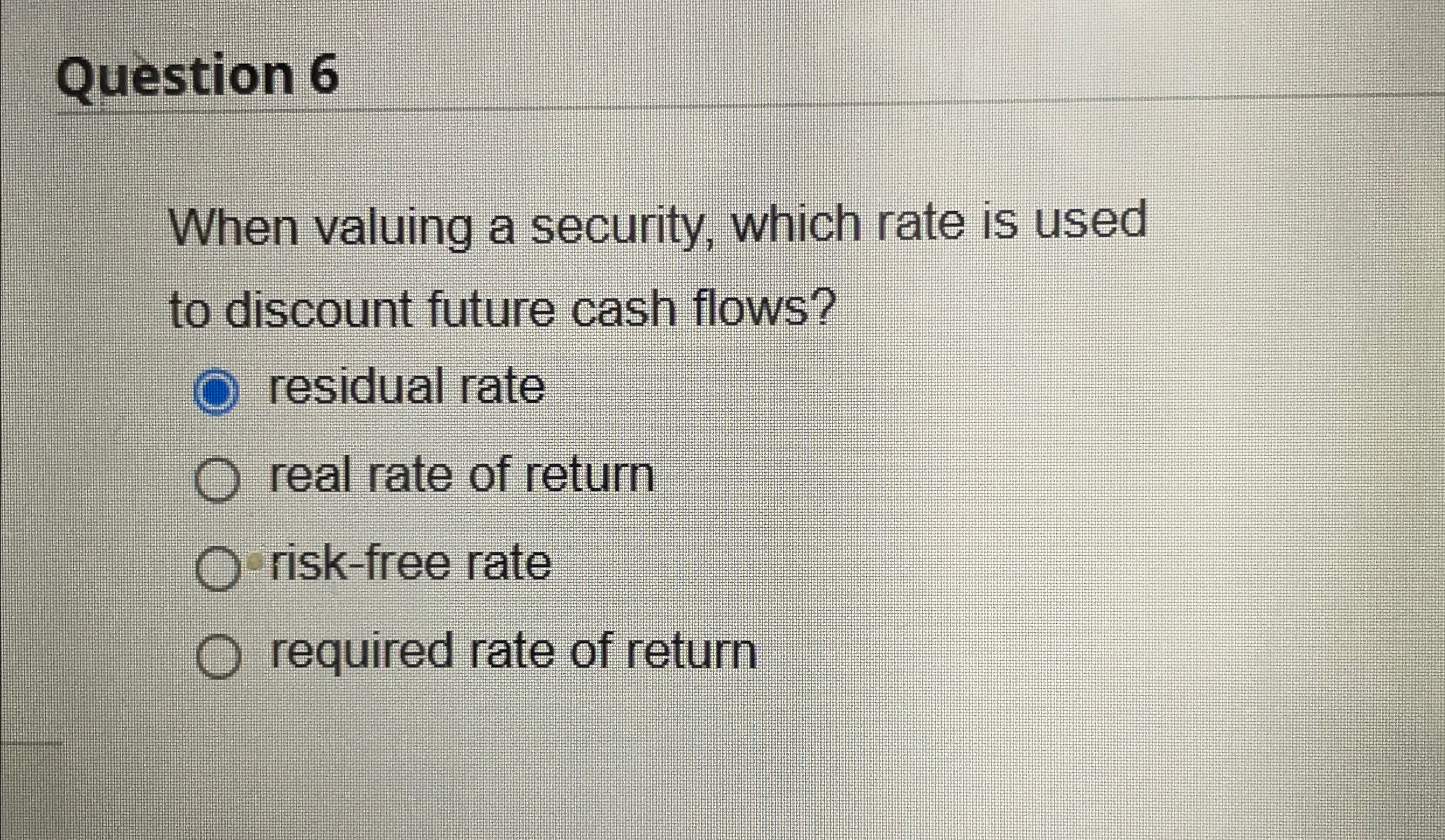 Question 6 When valuing a security, which rate is used to discount