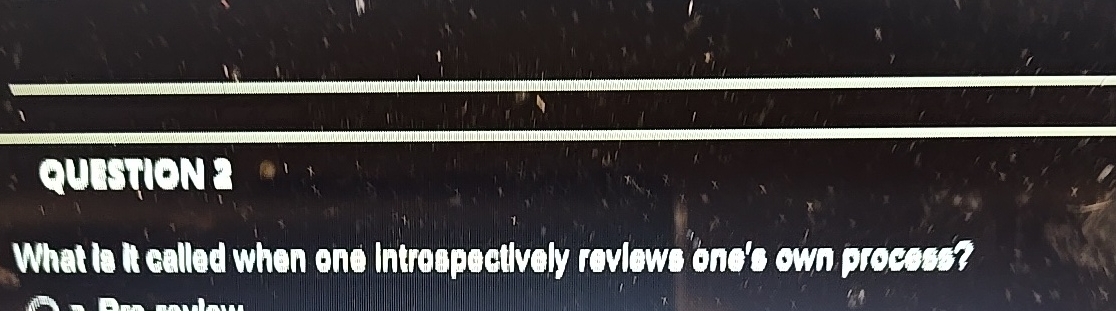 QUESTION 2 What is it called when one Introspectively reviews one's own