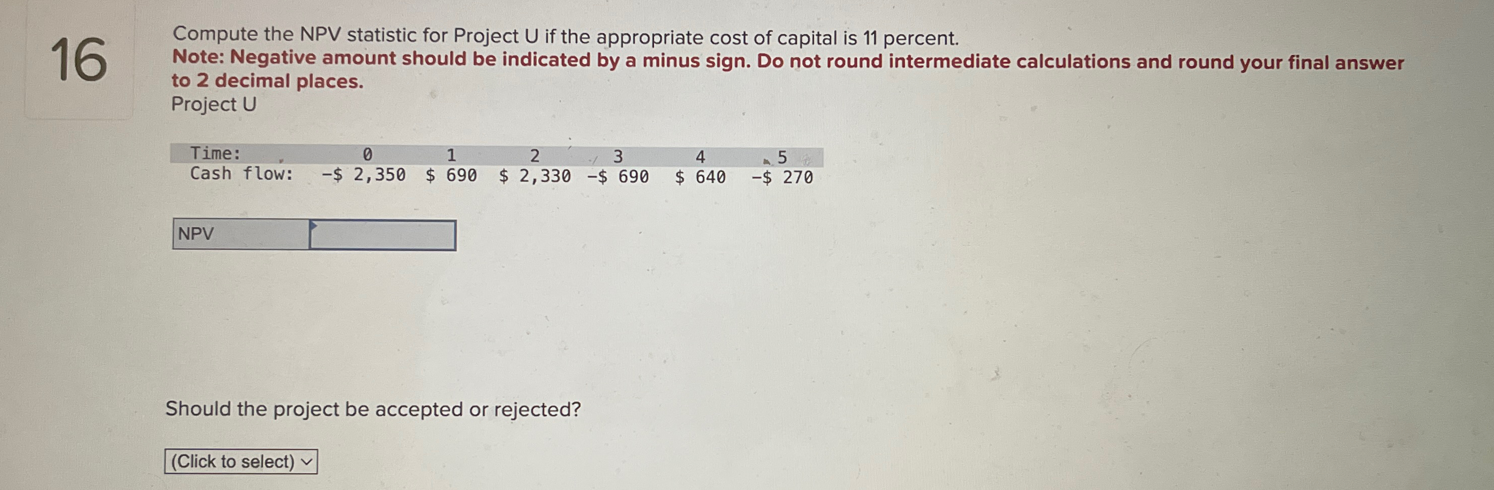 16 Compute the NPV statistic for Project U if the appropriate cost