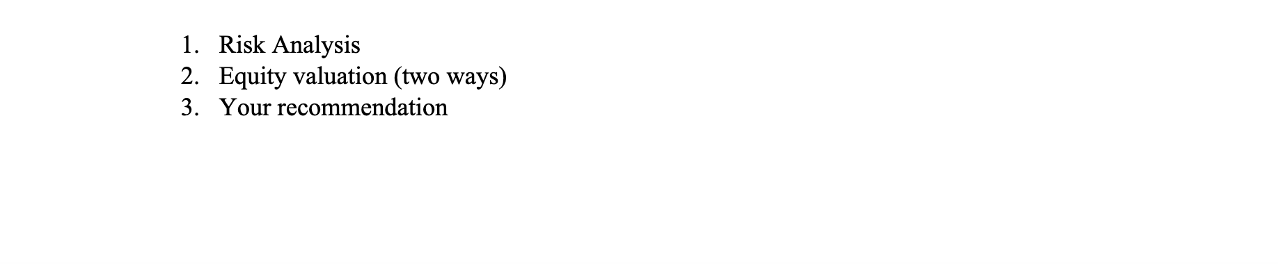 1. Risk Analysis 2. Equity valuation (two ways) 3. Your recommendation