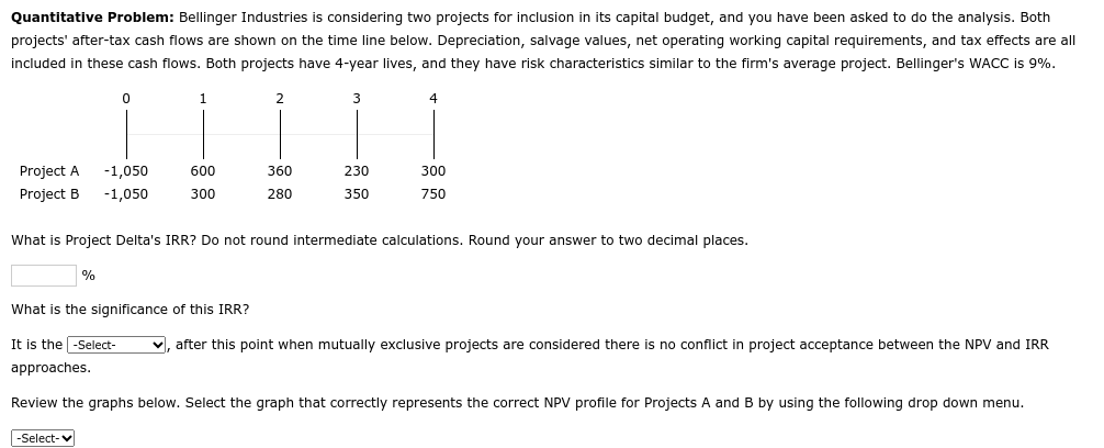 Quantitative Problem: Bellinger Industries is considering two projects for inclusion in its