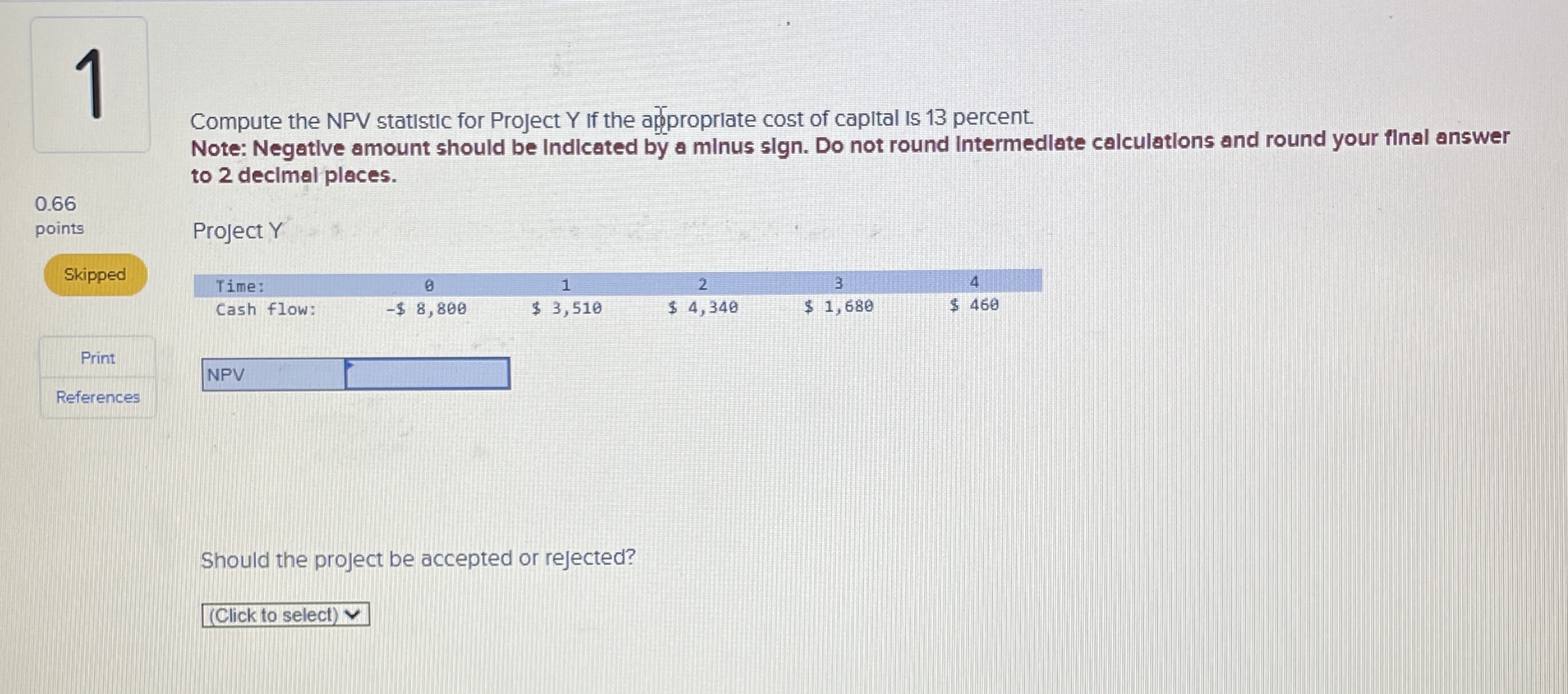 0.66 points 1 Skipped Compute the NPV statistic for Project Y If