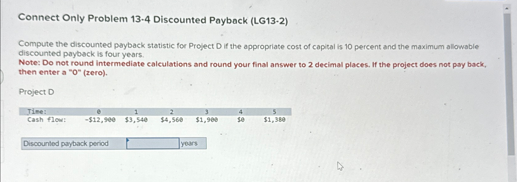 Connect Only Problem 13-4 Discounted Payback (LG13-2) Compute the discounted payback statistic