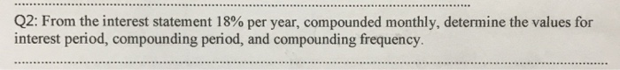 Q2: From the interest statement 18% per year, compounded monthly, determine the