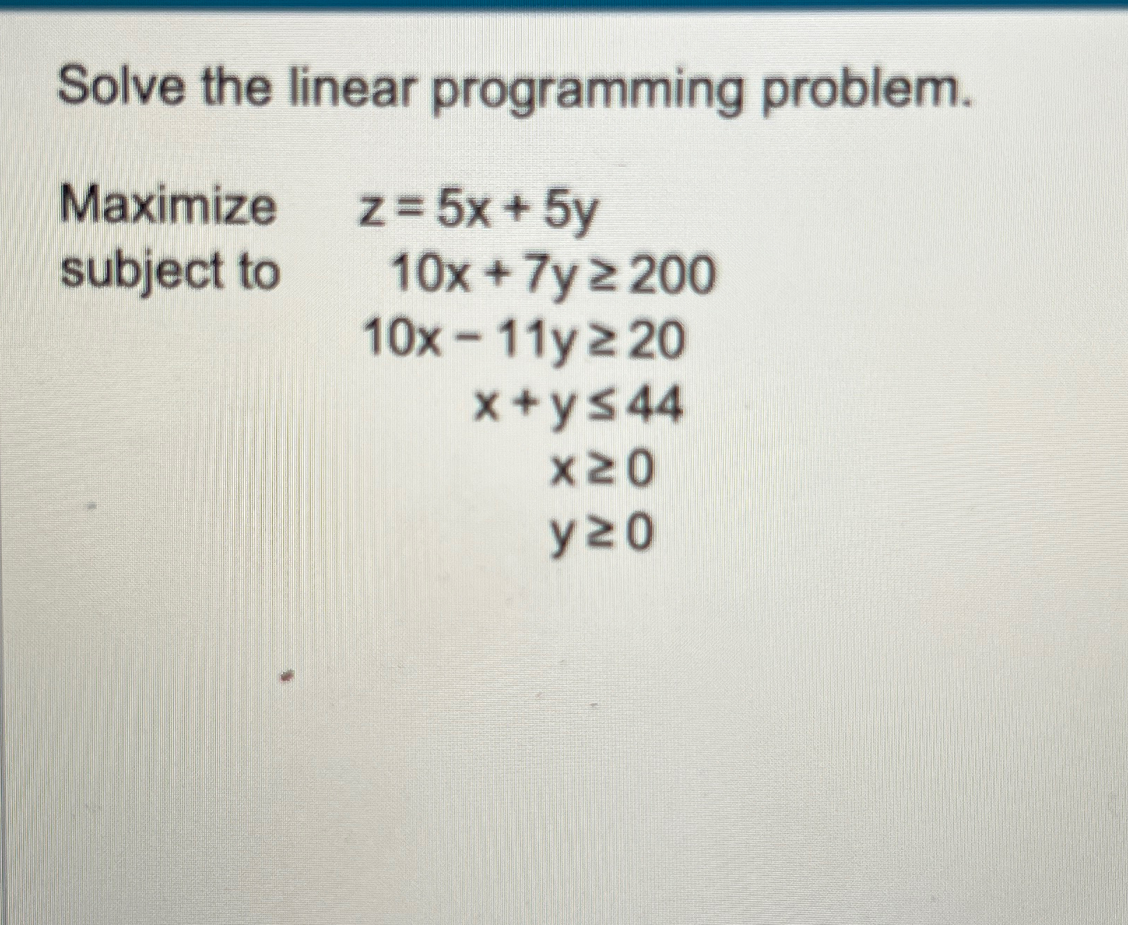 Solve the linear programming problem. Maximize z=5x+5y subject to 10x + 7y