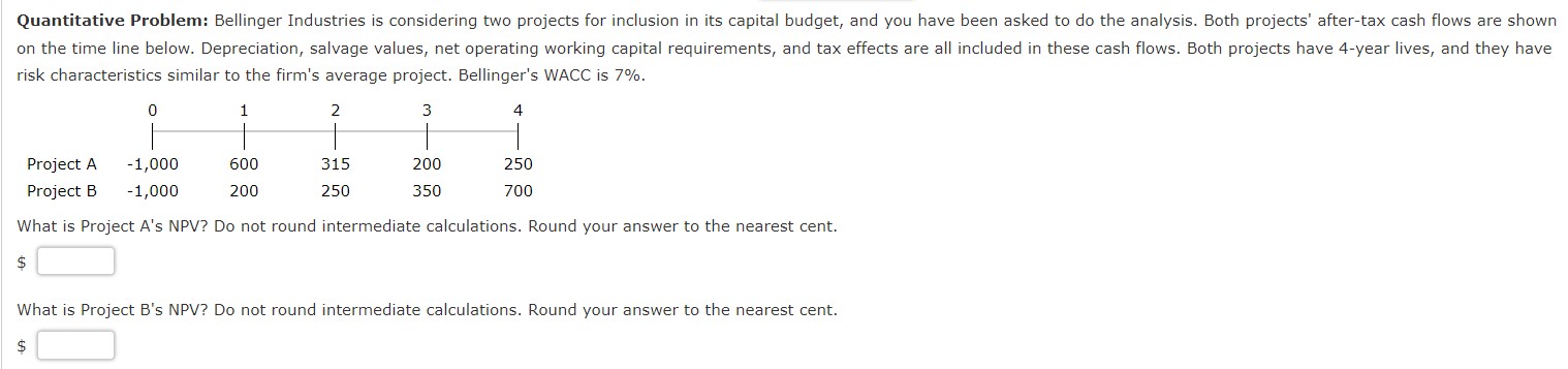 Quantitative Problem: Bellinger Industries is considering two projects for inclusion in its