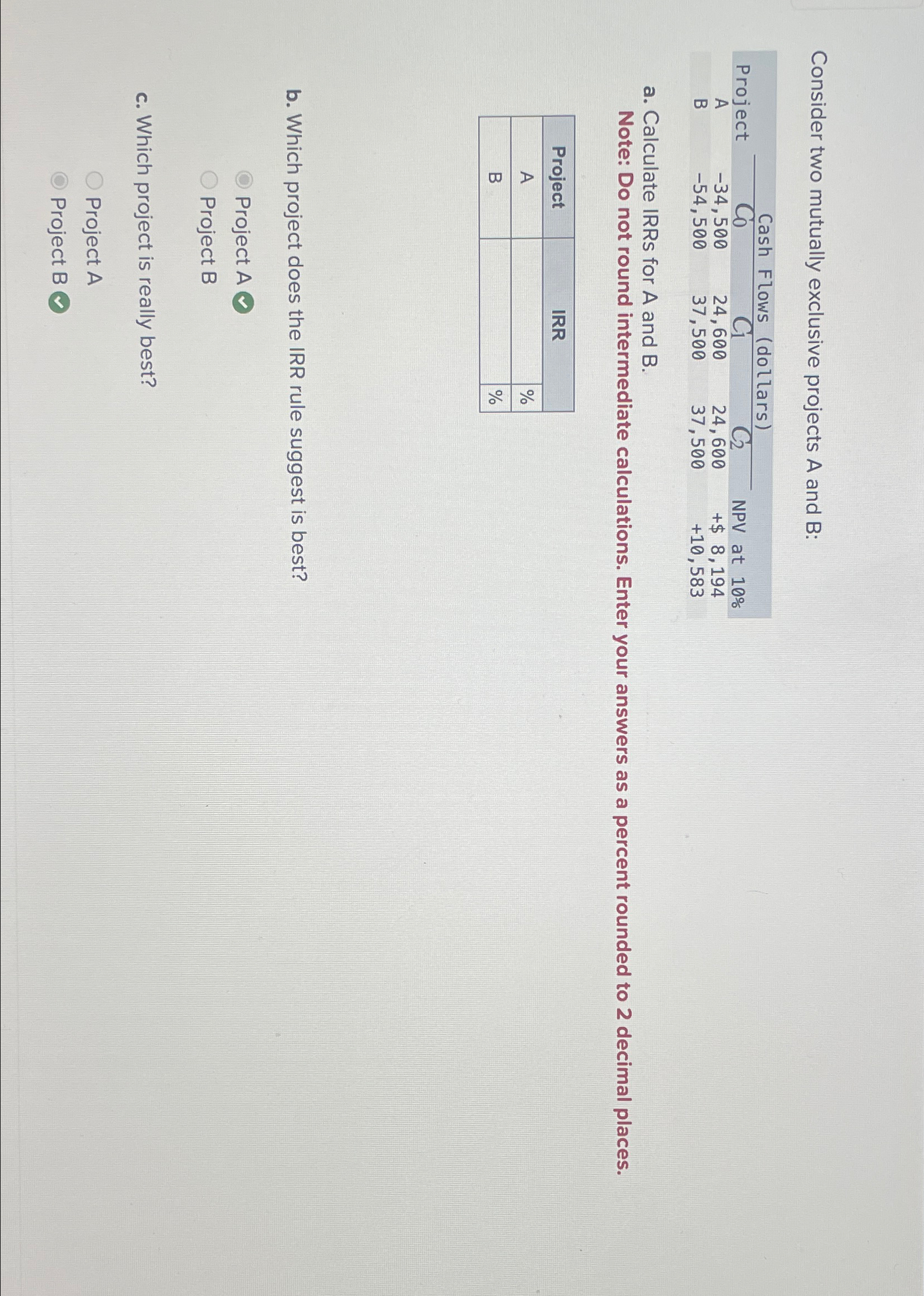 Consider two mutually exclusive projects A and B: Cash Flows (dollars) Project