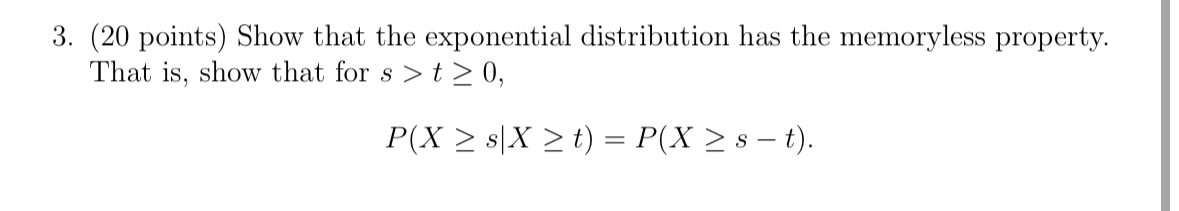 3. (20 points) Show that the exponential distribution has the memoryless property.
