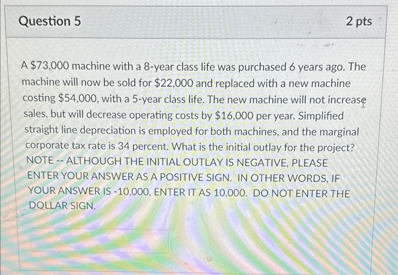Question 5 2 pts A $73,000 machine with a 8-year class life