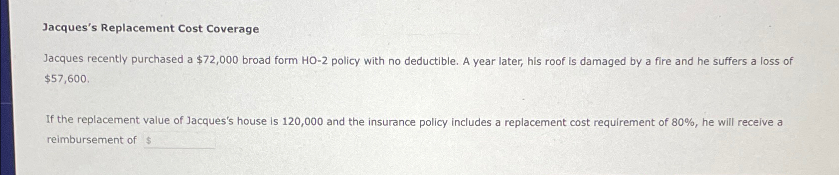 Jacques's Replacement Cost Coverage Jacques recently purchased a $72,000 broad form HO-2