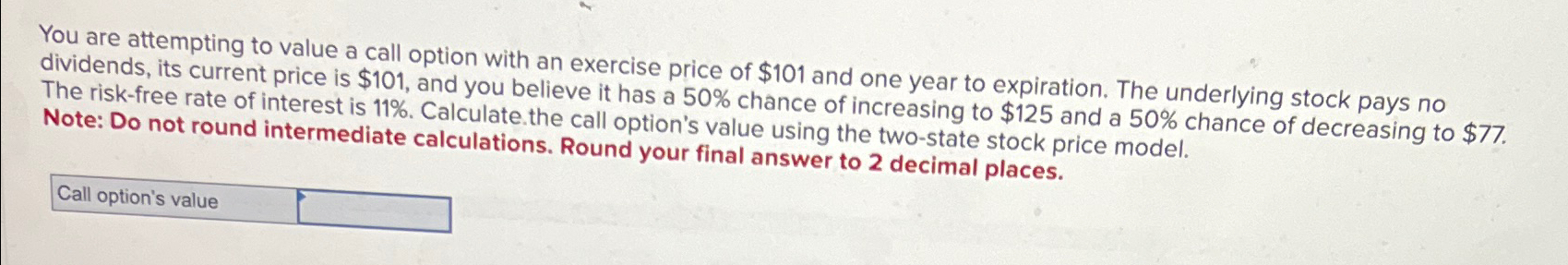 You are attempting to value a call option with an exercise price