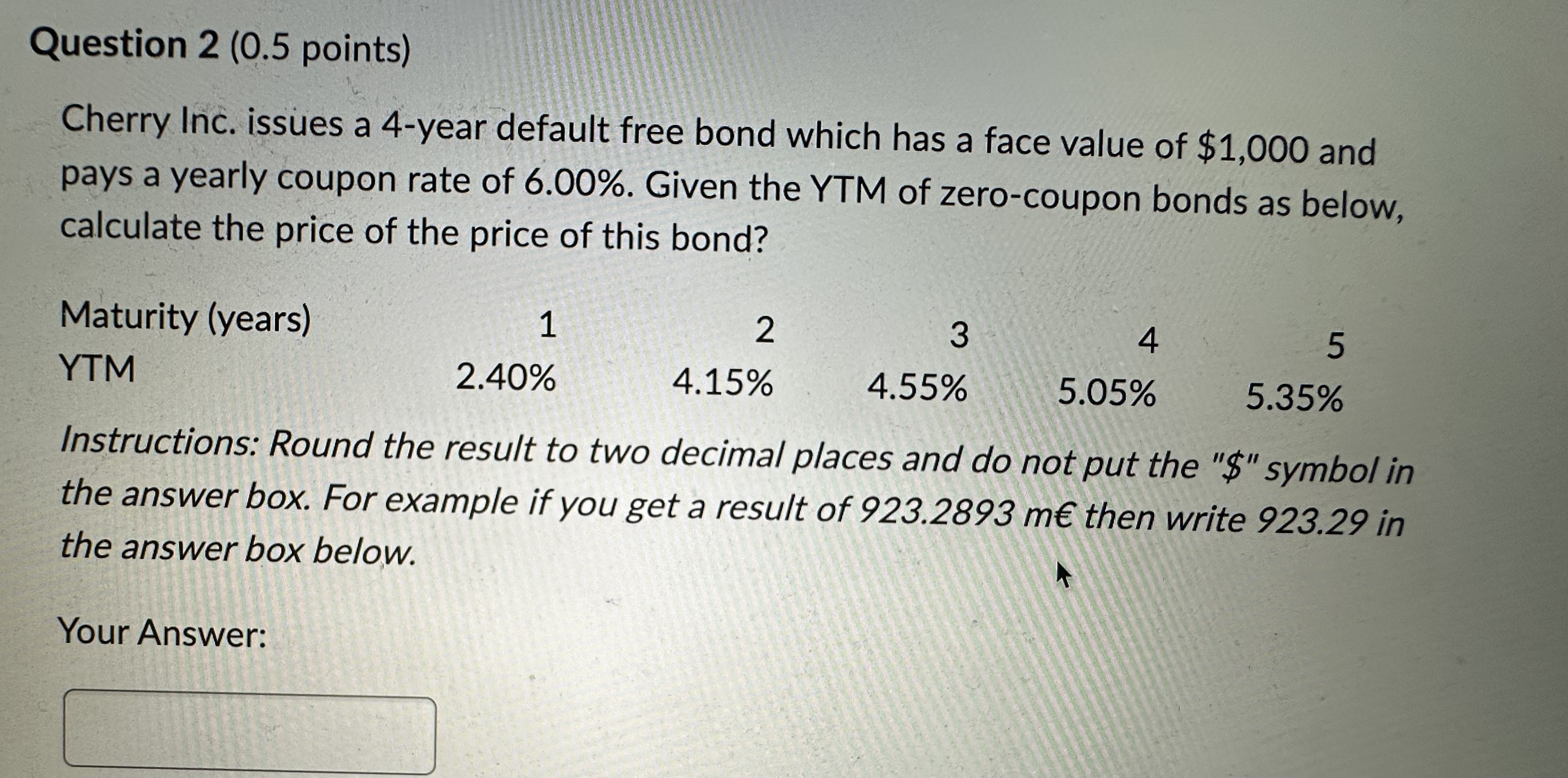 Question 2 (0.5 points) Cherry Inc. issues a 4-year default free bond