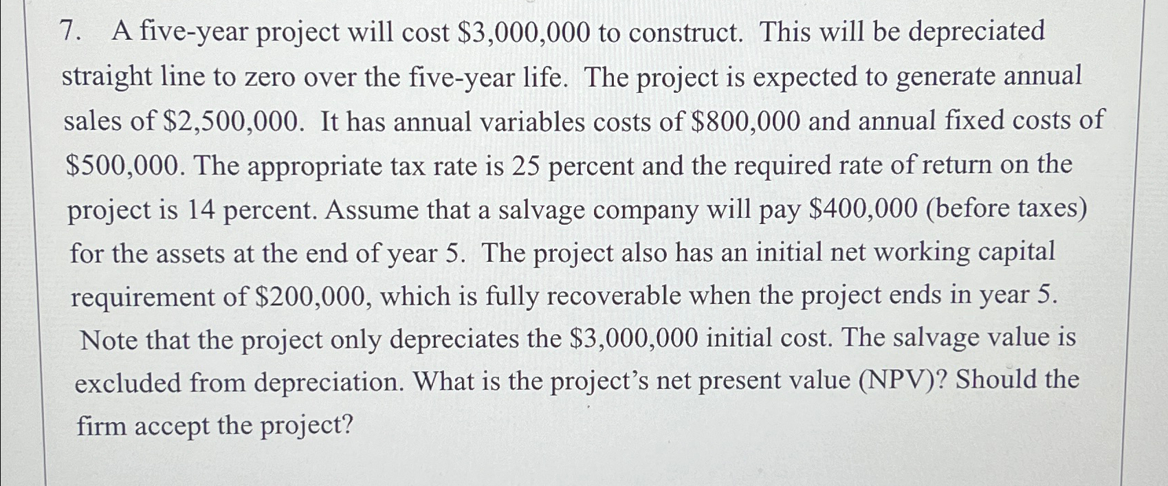7. A five-year project will cost $3,000,000 to construct. This will be
