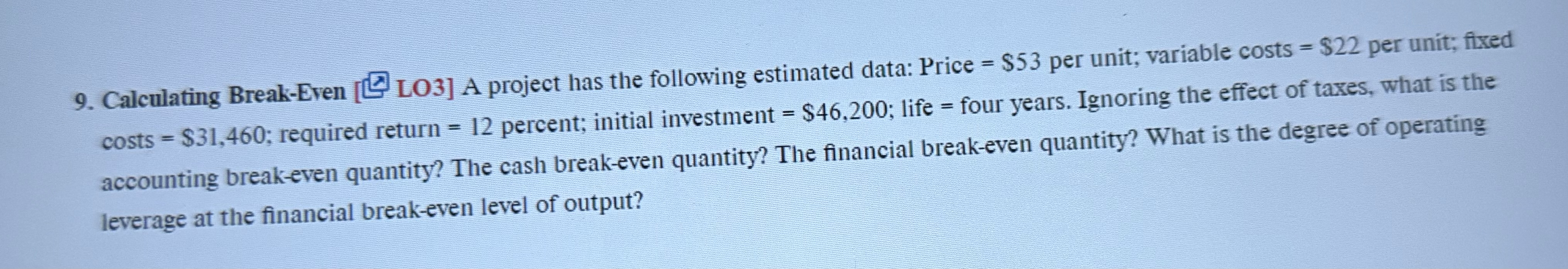 costs = $31,460; required return = 9. Calculating Break-Even [ LO3] A