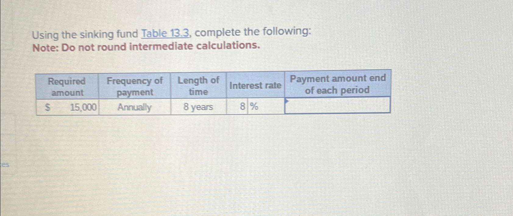 es Using the sinking fund Table 13.3, complete the following: Note: Do