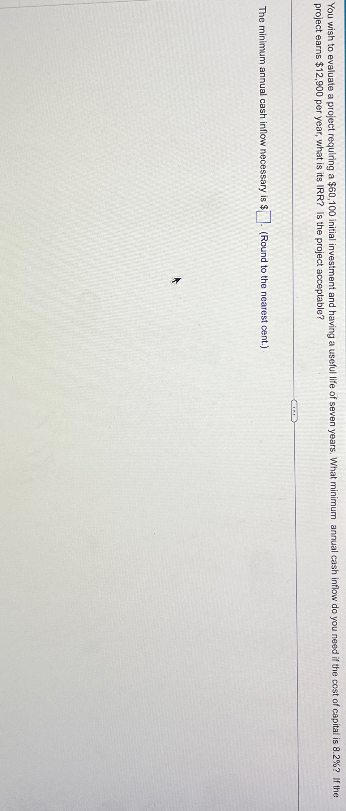 You wish to evaluate a project requiring a $60,100 initial investment and