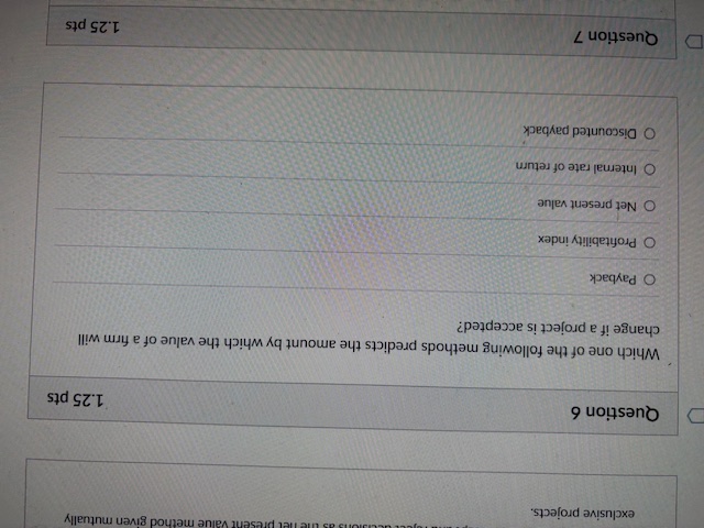 Value method given mutually exclusive projects. D Question 6 1.25 pts Which