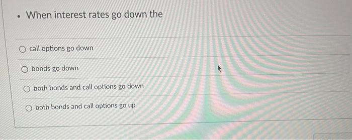 When interest rates go down the O call options go down bonds