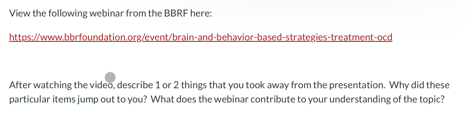 View the following webinar from the BBRF here: https://www.bbrfoundation.org/event/brain-and-behavior-based-strategies-treatment-ocd After watching the