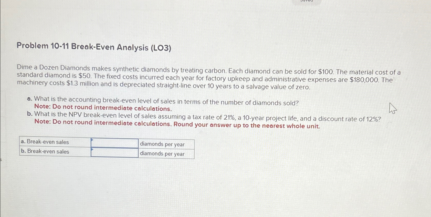 Problem 10-11 Break-Even Analysis (LO3) Dime a Dozen Diamonds makes synthetic diamonds