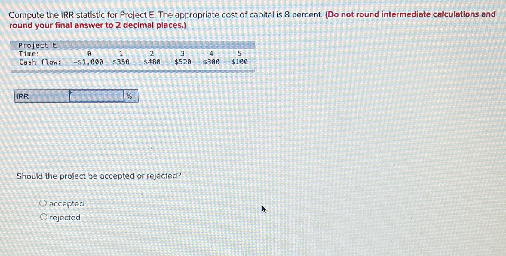 Compute the IRR statistic for Project E. The appropriate cost of capital