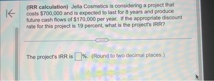 K (IRR calculation) Jella Cosmetics is considering a project that costs $700,000