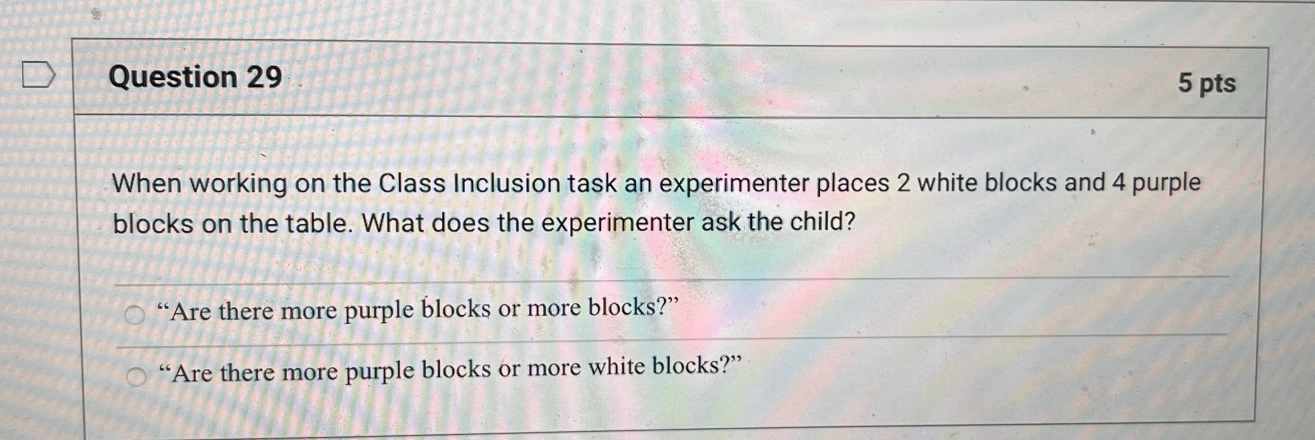 D Question 29 5 pts When working on the Class Inclusion task