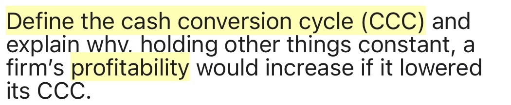 Define the cash conversion cycle (CCC) and explain whv. holding other things