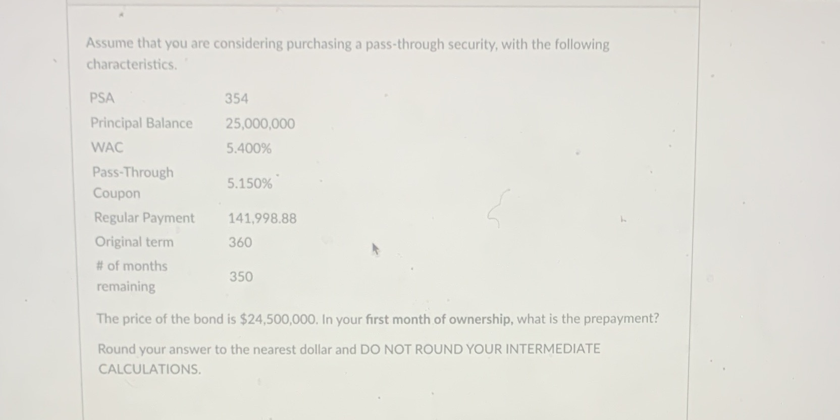 Assume that you are considering purchasing a pass-through security, with the following