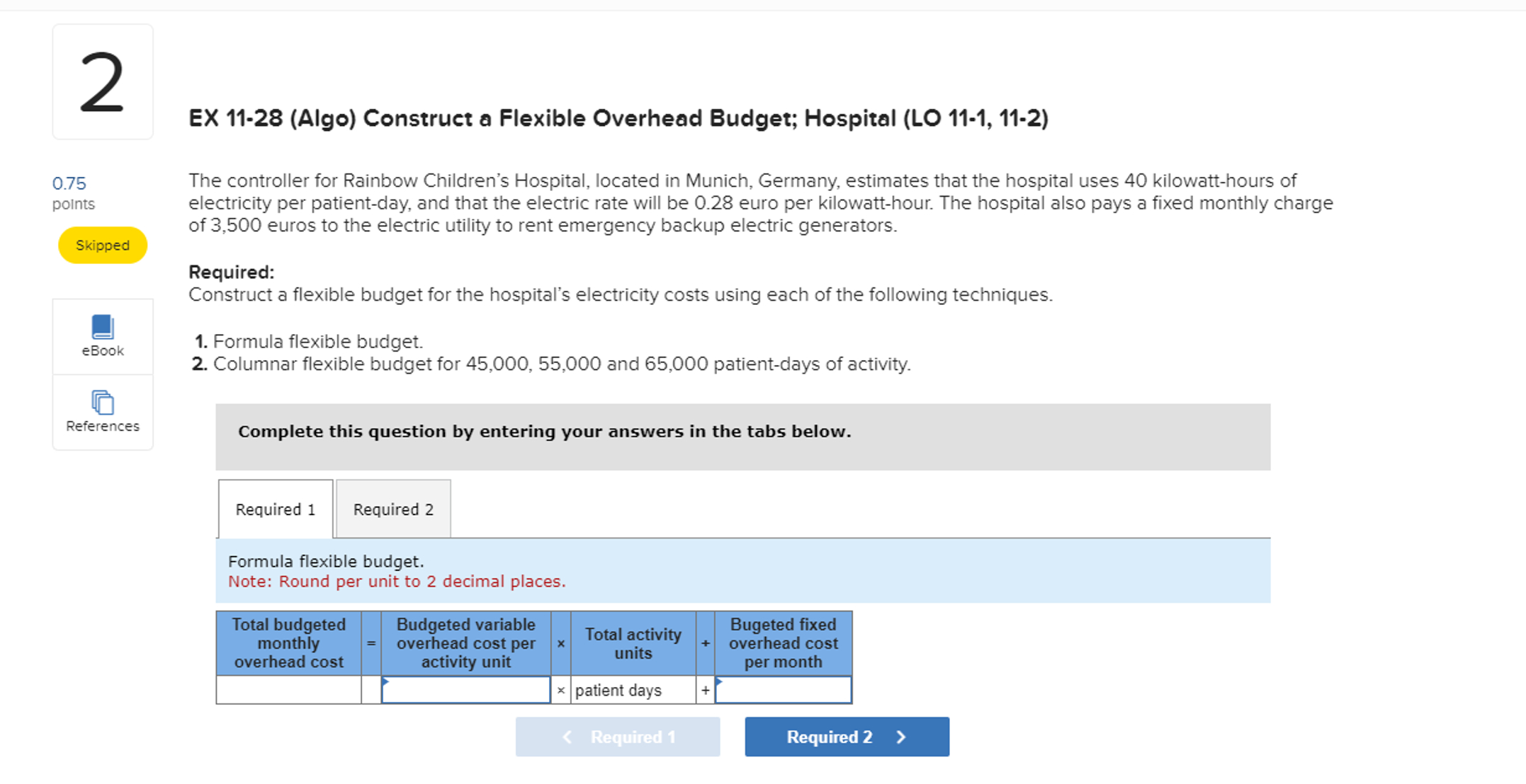 2 0.75 points Skipped EX 11-28 (Algo) Construct a Flexible Overhead Budget;