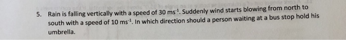 5. Rain is falling vertically with a speed of 30 ms. Suddenly