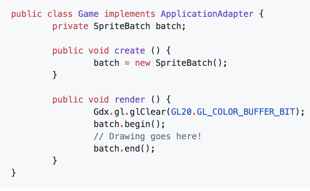 public class Game implements ApplicationAdapter { private SpriteBatch batch; public void create