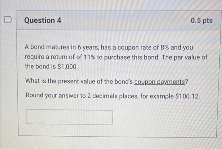 D Question 4 0.5 pts A bond matures in 6 years, has
