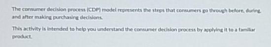 The consumer decision process (CDP) model represents the steps that consumers go