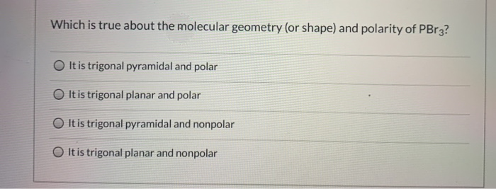 Which is true about the molecular geometry (or shape) and polarity of