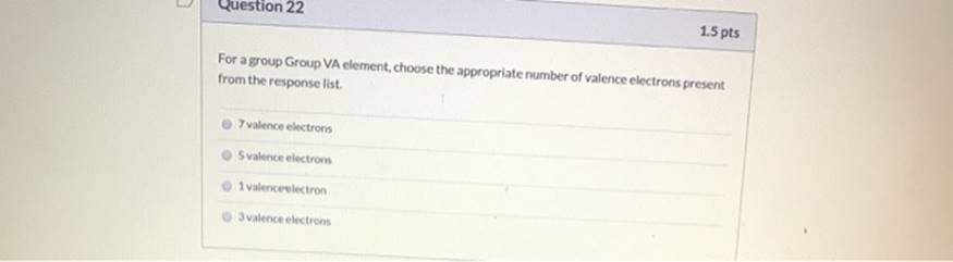 Question 22 1.5 pts For a group Group VA element, choose the