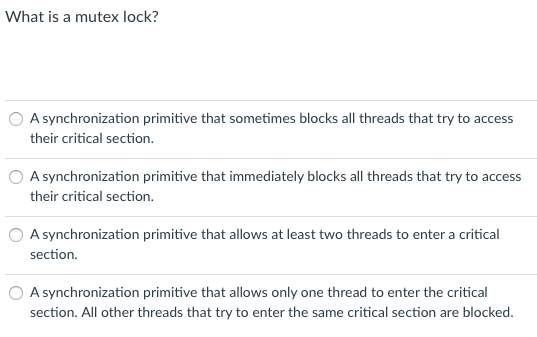 What is a mutex lock? A synchronization primitive that sometimes blocks all