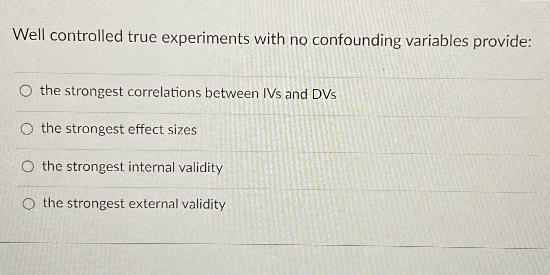 Well controlled true experiments with no confounding variables provide: O the strongest