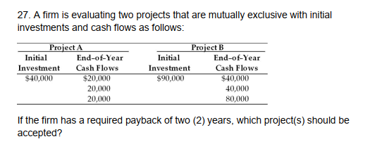 27. A firm is evaluating two projects that are mutually exclusive with