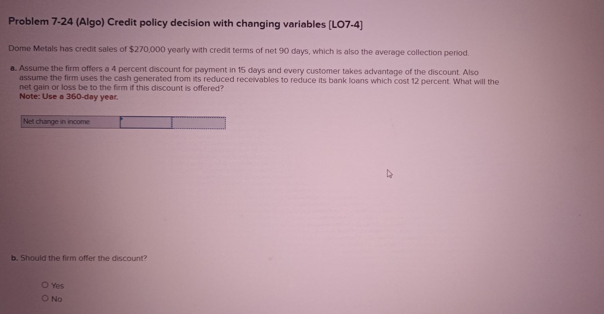 Problem 7-24 (Algo) Credit policy decision with changing variables [LO7-4] Dome Metals
