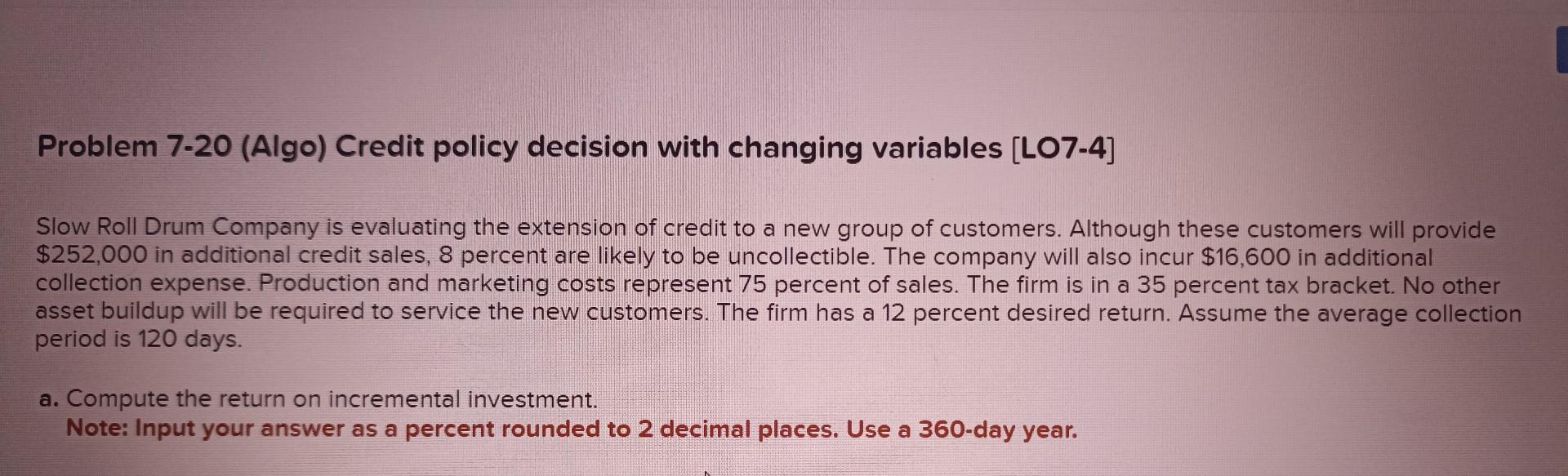 Problem 7-20 (Algo) Credit policy decision with changing variables [LO7-4] Slow Roll