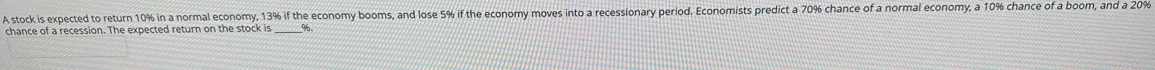 A stock is expected to return 10% in a normal economy, 13%
