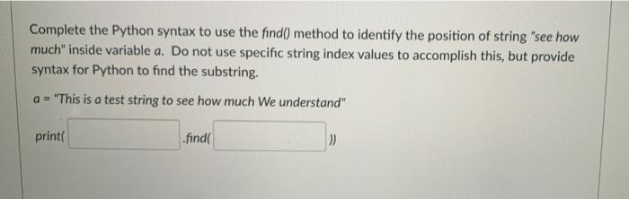 Complete the Python syntax to use the find() method to identify the