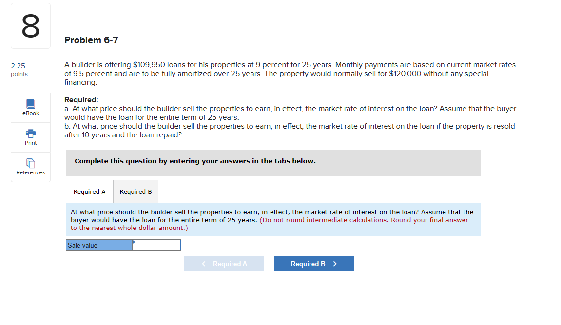 00 2.25 points eBook Print Problem 6-7 A builder is offering $109,950